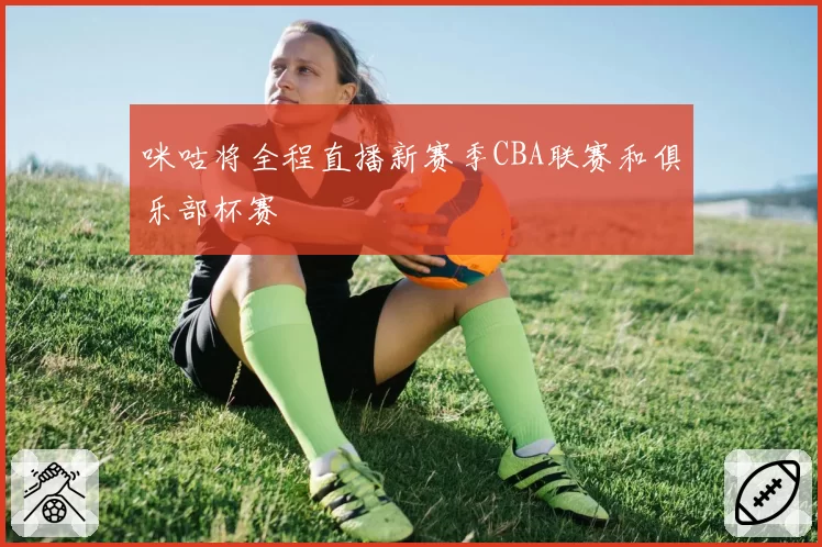 咪咕将全程直播新赛季CBA联赛和俱乐部杯赛