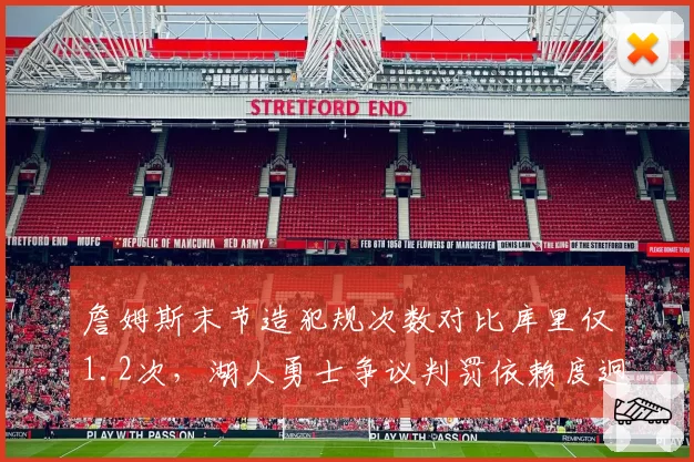 詹姆斯末节造犯规次数对比库里仅1.2次,湖人勇士争议判罚依赖度迥异