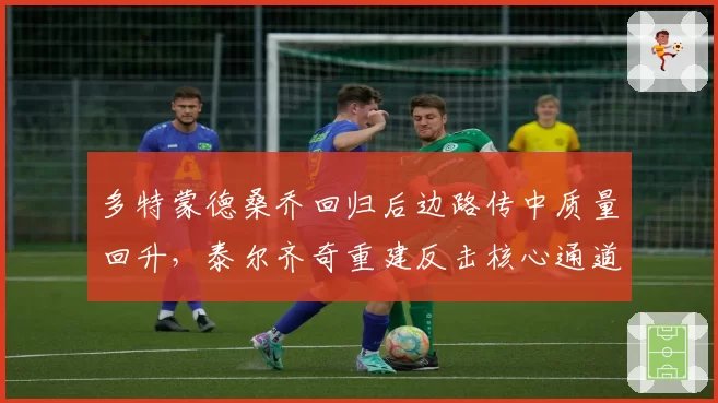 多特蒙德桑乔回归后边路传中质量回升，泰尔齐奇重建反击核心通道