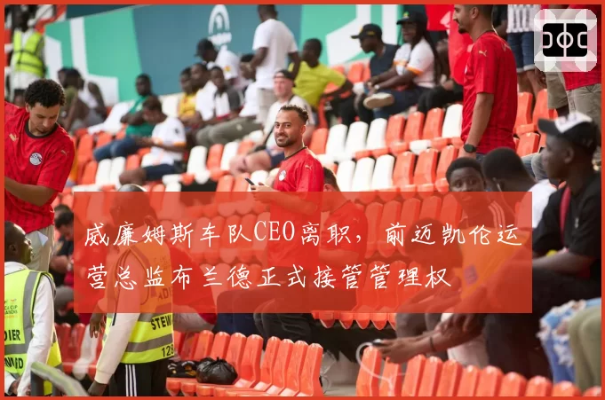 威廉姆斯车队CEO离职,前迈凯伦运营总监布兰德正式接管管理权