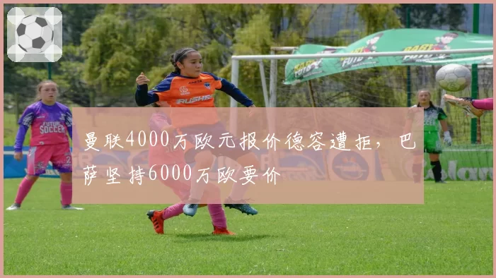 曼联4000万欧元报价德容遭拒,巴萨坚持6000万欧要价