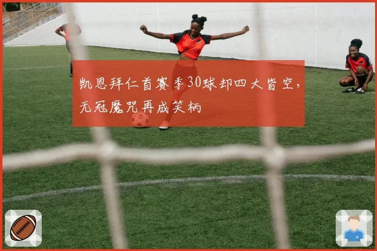 凯恩拜仁首赛季30球却四大皆空,无冠魔咒再成笑柄