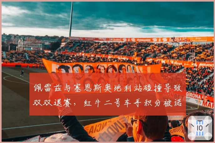 佩雷兹与塞恩斯奥地利站碰撞导致双双退赛,红牛二号车手积分被诺里斯反超