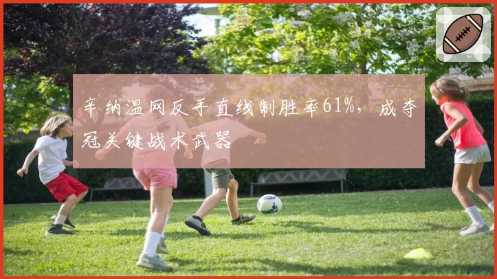 辛纳温网反手直线制胜率61%,成夺冠关键战术武器