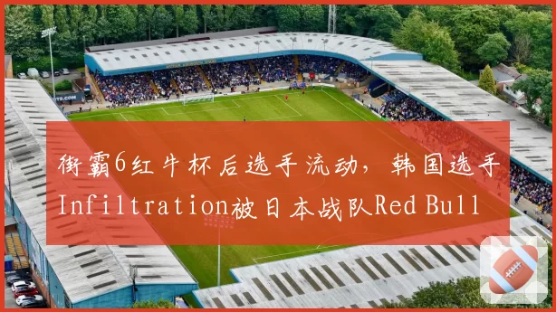 街霸6红牛杯后选手流动，韩国选手Infiltration被日本战队Red Bull签约