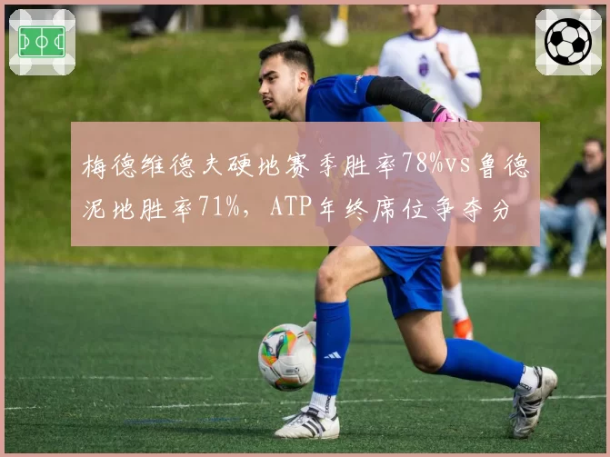 梅德维德夫硬地赛季胜率78%vs鲁德泥地胜率71%,ATP年终席位争夺分道扬镳