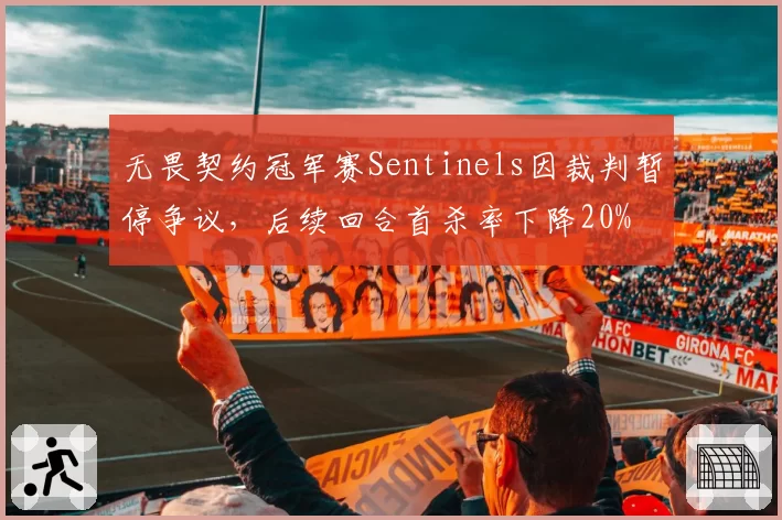 无畏契约冠军赛Sentinels因裁判暂停争议,后续回合首杀率下降20%