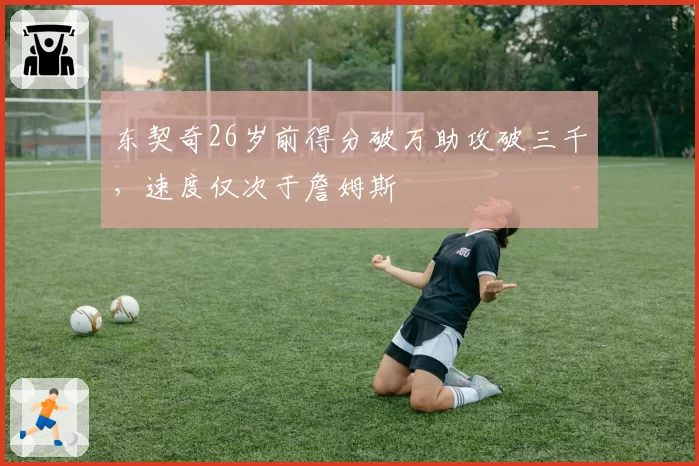 东契奇26岁前得分破万助攻破三千,速度仅次于詹姆斯