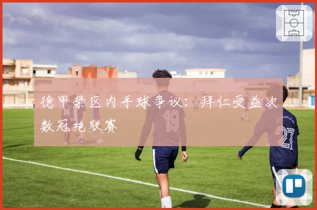 德甲禁区内手球争议:拜仁受益次数冠绝联赛