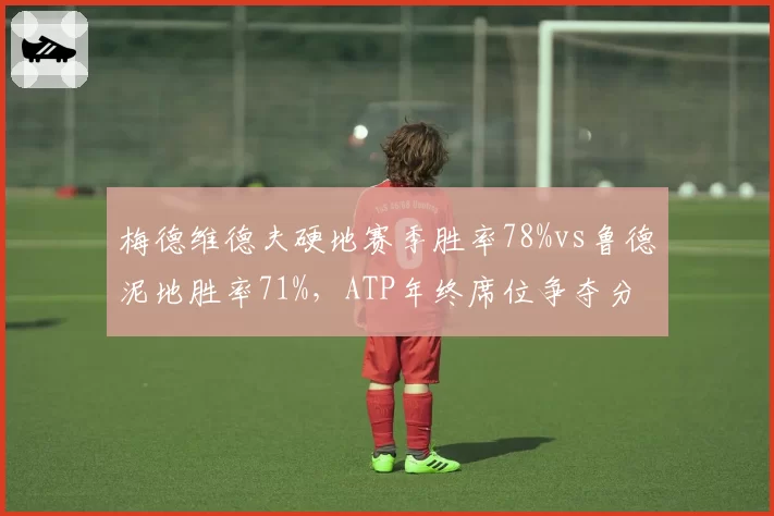 梅德维德夫硬地赛季胜率78%vs鲁德泥地胜率71%,ATP年终席位争夺分道扬镳